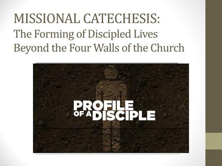 MISSIONAL CATECHESIS: The Forming of Discipled Lives Beyond the Four Walls of the Church.