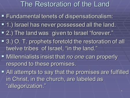 1 The Restoration of the Land  Fundamental tenets of dispensationalism:  1.) Israel has never possessed all the land.  2.) The land was given to Israel.