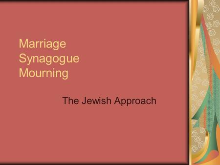 Marriage Synagogue Mourning The Jewish Approach. Biblical Base First marriage- Adam and Eve Torah- initially a contract/property transaction Today Ketuba-