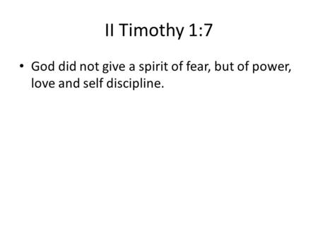 II Timothy 1:7 God did not give a spirit of fear, but of power, love and self discipline.