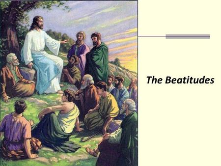 The Beatitudes. What does the word Beatitude mean? Do money, food, friends, games, electronics……give us sources of permanent happiness? What commands.
