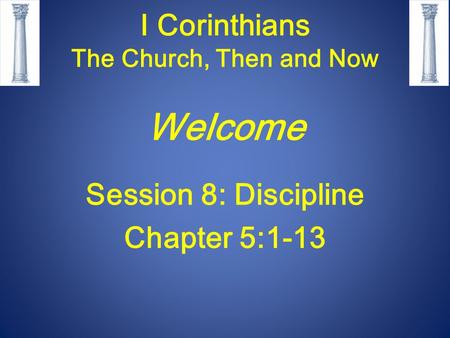 I Corinthians The Church, Then and Now Welcome Session 8: Discipline Chapter 5:1-13.
