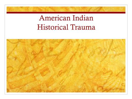 American Indian Historical Trauma. Historical Trauma/Unresolved Grief Historical Trauma: The collective emotional and psychological injury both over the.