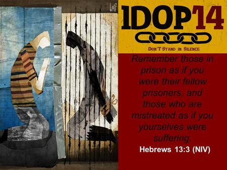 Remember those in prison as if you were their fellow prisoners, and those who are mistreated as if you yourselves were suffering. Hebrews 13:3 (NIV)