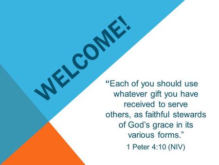 WELCOME! “Each of you should use whatever gift you have received to serve others, as faithful stewards of God’s grace in its various forms.” 1 Peter 4:10.