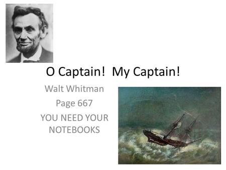 O Captain! My Captain! Walt Whitman Page 667 YOU NEED YOUR NOTEBOOKS.