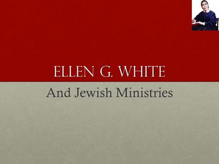 Ellen G. White And Jewish Ministries. An Adventist Mission To prepare a people who will be ready for the Second Coming of Jesus To prepare a people who.