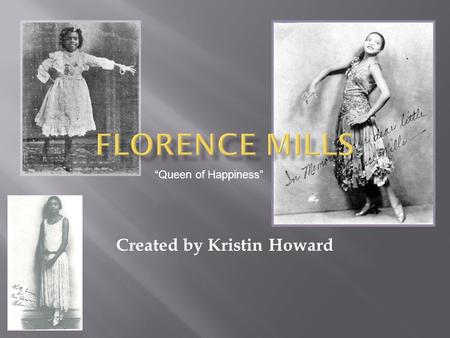 Created by Kristin Howard “Queen of Happiness”. Born in Washington D.C. Died in New York, N.Y. Florence Mills was actually born Florence Winfrey to former.