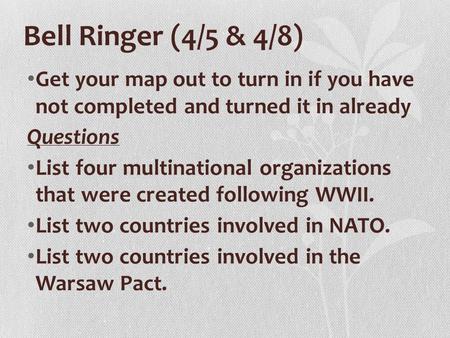 Bell Ringer (4/5 & 4/8) Get your map out to turn in if you have not completed and turned it in already Questions List four multinational organizations.