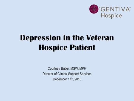 Depression in the Veteran Hospice Patient Courtney Butler, MSW, MPH Director of Clinical Support Services December 17 th, 2013.
