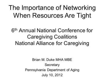 The Importance of Networking When Resources Are Tight 6 th Annual National Conference for Caregiving Coalitions National Alliance for Caregiving Brian.