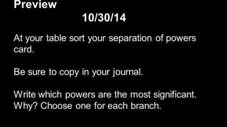 Preview 10/30/14 At your table sort your separation of powers card. Be sure to copy in your journal. Write which powers are the most significant. Why?