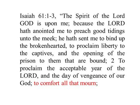 Isaiah 61:1-3, “The Spirit of the Lord GOD is upon me; because the LORD hath anointed me to preach good tidings unto the meek; he hath sent me to bind.