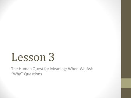 Lesson 3 The Human Quest for Meaning: When We Ask “Why” Questions.