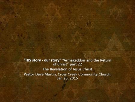 “HIS story - our story” “Armageddon and the Return of Christ” part 22 The Revelation of Jesus Christ Pastor Dave Martin, Cross Creek Community Church,