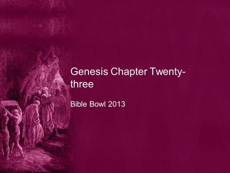 Genesis Chapter Twenty- three Bible Bowl 2013. Genesis 23:1 1. What were the years of the life of Sarah? A. an hundred and seven and twenty years old.