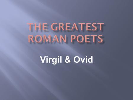 Virgil & Ovid.  Virgil & Ovid were around during the Augustan Age of Rome.  These poets are compared to the former Greek poets Homer & Hesiod.  They.