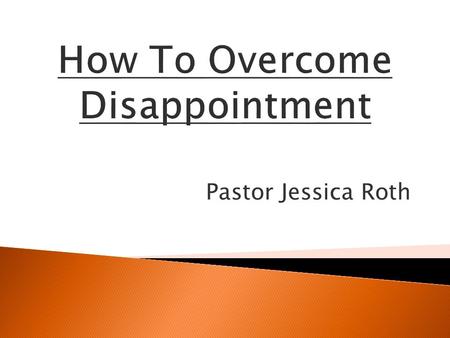 Pastor Jessica Roth. Disappointment causes unbelief, un- forgiveness, laziness, weakness setting yourself up for defeat.