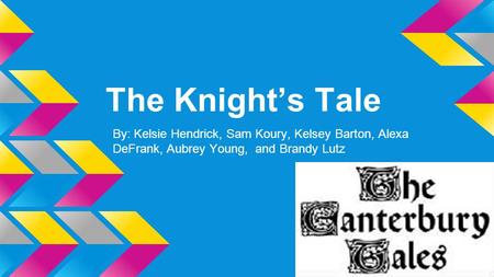 The Knight’s Tale By: Kelsie Hendrick, Sam Koury, Kelsey Barton, Alexa DeFrank, Aubrey Young, and Brandy Lutz.