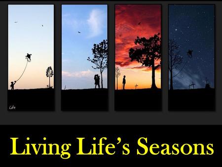 Living Life’s Seasons. Spring Living Life’s Seasons Summer.