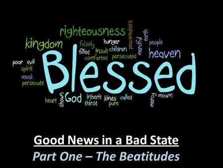 Good News in a Bad State Part One – The Beatitudes.