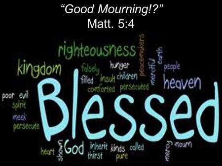 “Good Mourning!?” Matt. 5:4. Jesus went throughout Galilee, teaching in their synagogues, preaching the good news of the kingdom, and healing every disease.