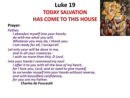 Luke 19 TODAY SALVATION HAS COME TO THIS HOUSE Prayer: Father, I abandon myself into your hands; do with me what you will. Whatever you may do, I thank.
