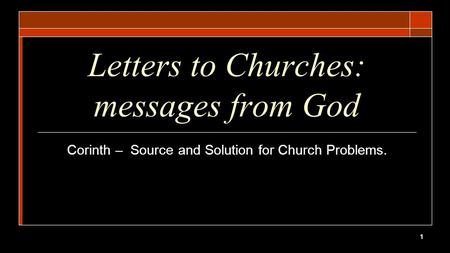 1 Letters to Churches: messages from God Corinth – Source and Solution for Church Problems.