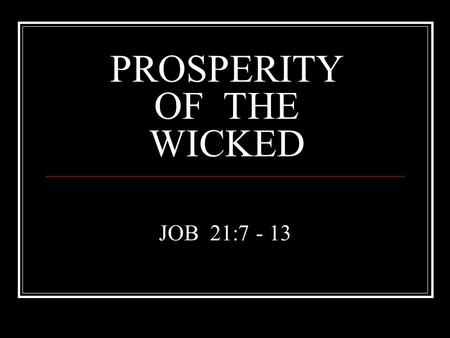 PROSPERITY OF THE WICKED JOB 21:7 - 13. FEW DAYS AND FULL OF TROUBLE (Job 14:1) “NOBODY KNOWS THE TROUBLE I’VE SEEN, N0 BODY KNOWS MY SORROW” “I AM A.