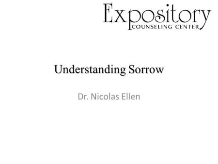 Understanding Sorrow Dr. Nicolas Ellen. I. Common Sorrow I. Common Sorrow Proverbs 13:12, Romans 12:15, John 11:1-44 a sadness of the soul due to one.