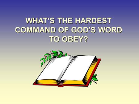 WHAT’S THE HARDEST COMMAND OF GOD’S WORD TO OBEY?.