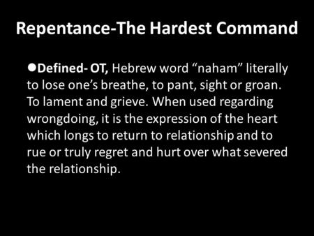 Repentance-The Hardest Command Defined- OT, Hebrew word “naham” literally to lose one’s breathe, to pant, sight or groan. To lament and grieve. When used.