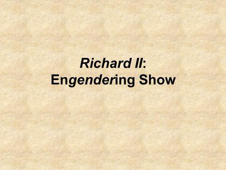 Richard II: Engendering Show. Conclusion of Last Class: the second gage scene represents the structure of the first but brings out the element of show.