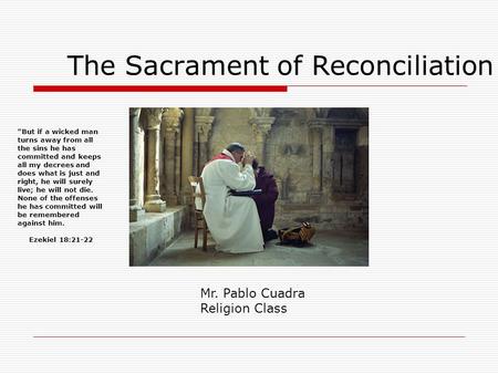 The Sacrament of Reconciliation Mr. Pablo Cuadra Religion Class But if a wicked man turns away from all the sins he has committed and keeps all my decrees.