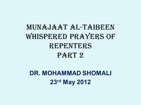 MUNAJAAT AL-TAIBEEN WHISPERED PRAYERS OF REPENTERS PART 2 DR. MOHAMMAD SHOMALI 23 rd May 2012.