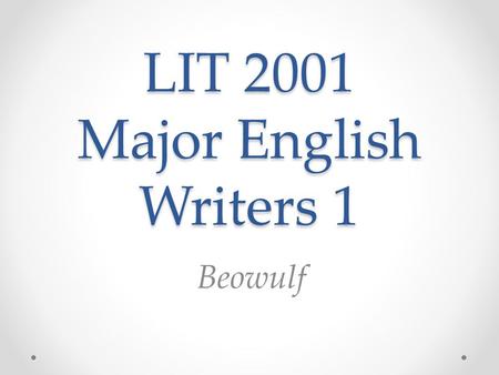 LIT 2001 Major English Writers 1 Beowulf. Beowulf Beowulf in Old English The first three lines of the poem: (Old English passage and sound file from the.