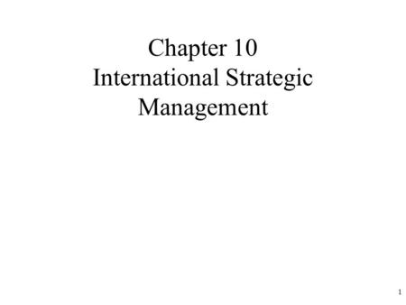 1 Chapter 10 International Strategic Management. 2 Why go International? Increasing competition at home Need to grow Low cost production Reduce tariffs.