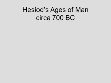 Hesiod’s Ages of Man circa 700 BC. Age of Gold Time of Cronus (Saturn) Men made of Gold by Cronus No sorrow or work – always spring Always youthful and.