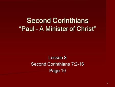 1 Second Corinthians “Paul – A Minister of Christ” Lesson 8 Second Corinthians 7:2-16 Page 10.