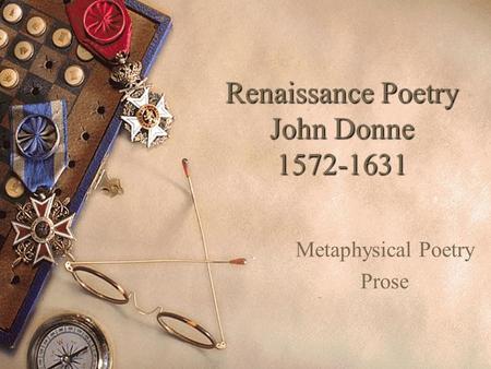 Renaissance Poetry John Donne 1572-1631 Metaphysical Poetry Prose.
