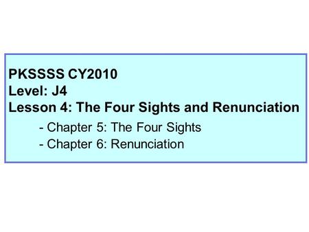 PKSSSS CY2010 Level: J4 Lesson 4: The Four Sights and Renunciation - Chapter 5: The Four Sights - Chapter 6: Renunciation.