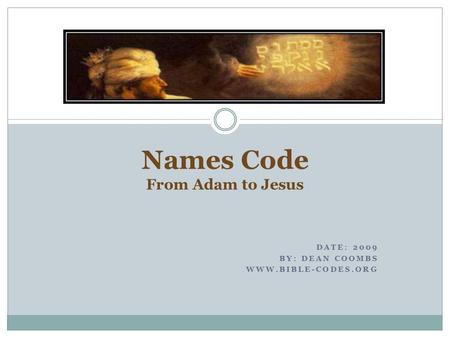 DATE: 2009 BY: DEAN COOMBS WWW.BIBLE-CODES.ORG Names Code From Adam to Jesus.