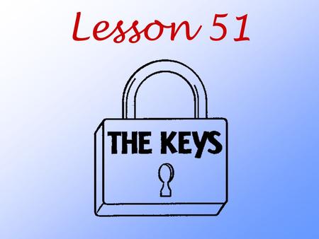 Lesson 51. Why did Jesus give us “the keys”? What are the two keys Jesus has given to us? Matthew 16:19 I will give you the keys of the kingdom of heaven;