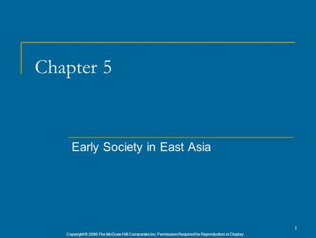 Copyright © 2006 The McGraw-Hill Companies Inc. Permission Required for Reproduction or Display. 1 Chapter 5 Early Society in East Asia.