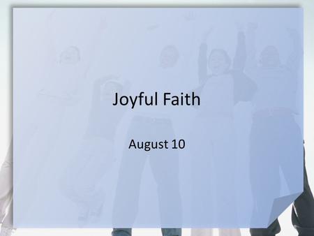 Joyful Faith August 10. Be honest now … What turns your good day into a terrible, horrible, no-good, very bad day? Even in difficult circumstances, God.