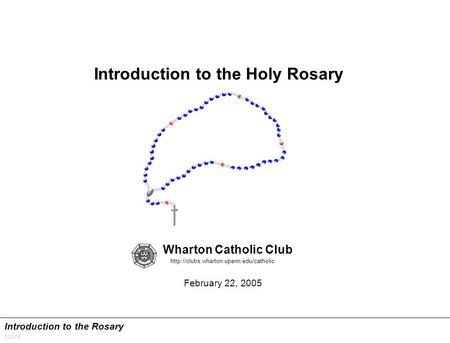 Introduction to the Rosary 2/22/05 Introduction to the Holy Rosary Wharton Catholic Club February 22, 2005