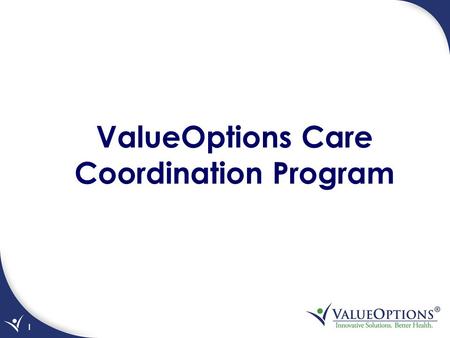 1 ValueOptions Care Coordination Program. Program Scope and Objectives Single point of contact for an individual child and family whose needs are complex.