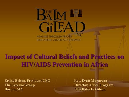Impact of Cultural Beliefs and Practices on HIV/AIDS Prevention in Africa Erline Belton, President/CEO Rev. Evatt Mugarura The Lyceum Group Director, Africa.