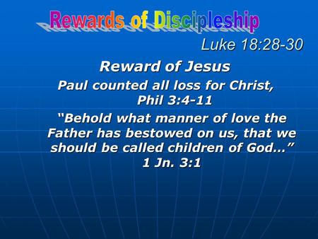 Luke 18:28-30 Reward of Jesus Paul counted all loss for Christ, Phil 3:4-11 “Behold what manner of love the Father has bestowed on us, that we should be.
