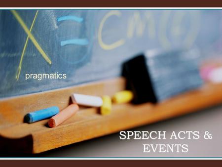 Pragmatics SPEECH ACTS & EVENTS.